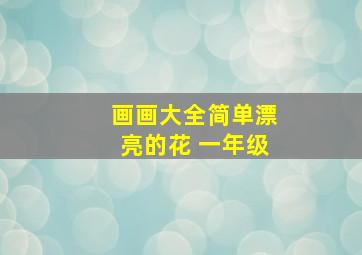 画画大全简单漂亮的花 一年级